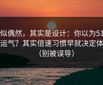 看似偶然，其实是设计：你以为51网靠运气？其实倍速习惯早就决定体验（别被误导）