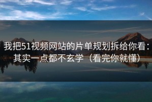 我把51视频网站的片单规划拆给你看：其实一点都不玄学（看完你就懂）