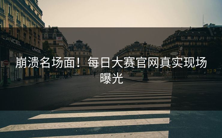 崩溃名场面！每日大赛官网真实现场曝光
