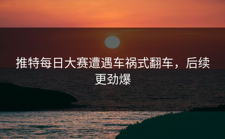 推特每日大赛遭遇车祸式翻车，后续更劲爆