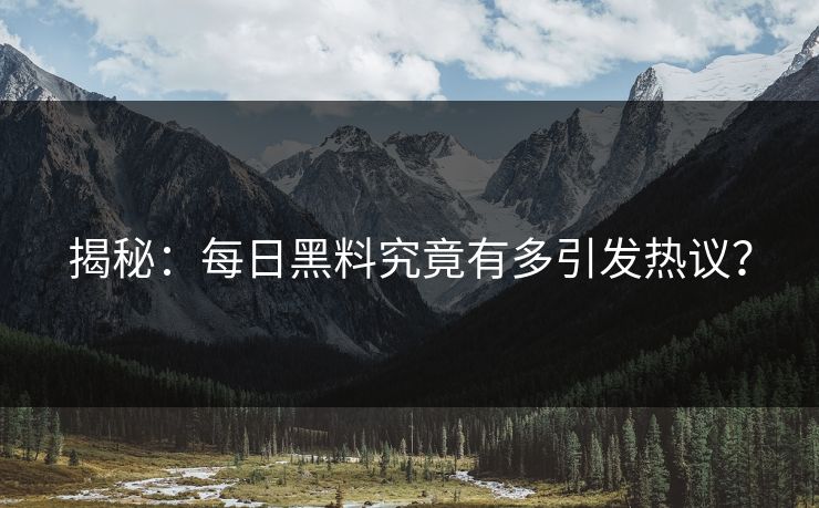 揭秘：每日黑料究竟有多引发热议？