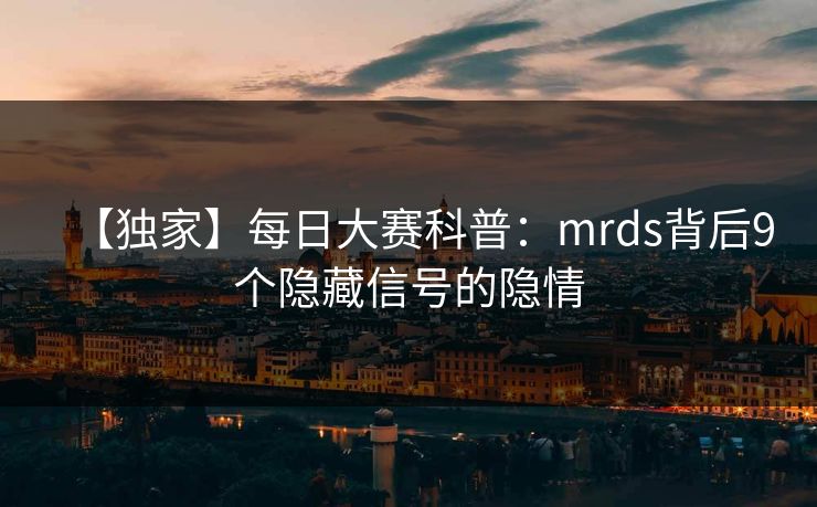 【独家】每日大赛科普：mrds背后9个隐藏信号的隐情