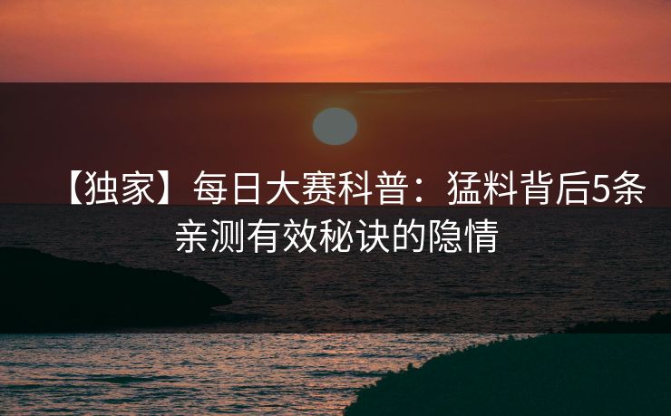 【独家】每日大赛科普：猛料背后5条亲测有效秘诀的隐情