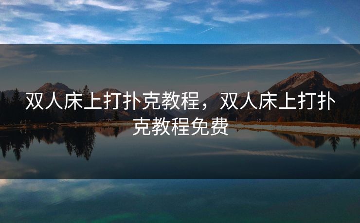 双人床上打扑克教程,双人床上打扑克教程免费 双人床上打扑克教程,双人床上打扑克教程免费