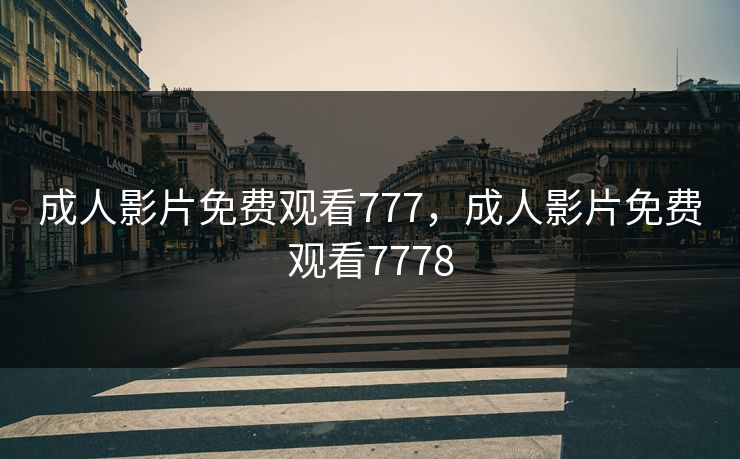 成人影片免费观看777，成人影片免费观看7778