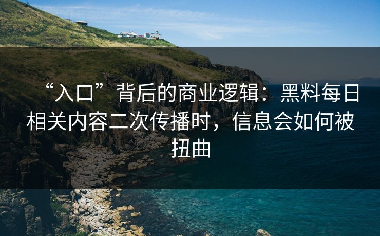 “入口”背后的商业逻辑:黑料每日相关内容二次传播时,信息会如何被扭曲 “入口”背后的商业逻辑:黑料每日相关内容二次传播时,信息会如何被扭曲