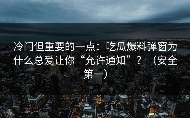 冷门但重要的一点:吃瓜爆料弹窗为什么总爱让你“允许通知”?(安全第一) 冷门但重要的一点:吃瓜爆料弹窗为什么总爱让你“允许通知”?(安全第一)